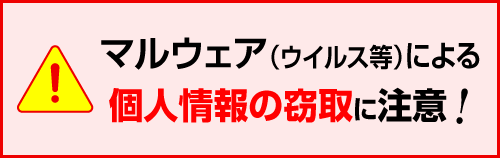 マルウェア（ウィルス等）による個人情報の窃盗に注意！