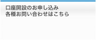 口座開設のお申し込み各種お問い合わせはこちら