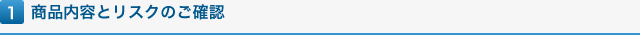 1 商品内容とリスクのご確認