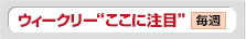 ウィークリー“ここに注目”
